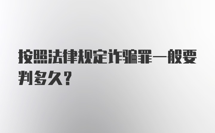 按照法律规定诈骗罪一般要判多久？