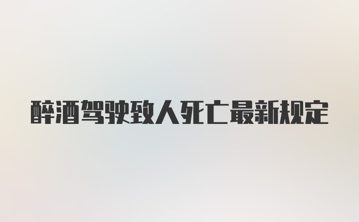 醉酒驾驶致人死亡最新规定