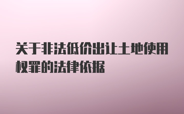 关于非法低价出让土地使用权罪的法律依据