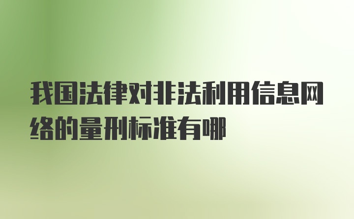 我国法律对非法利用信息网络的量刑标准有哪