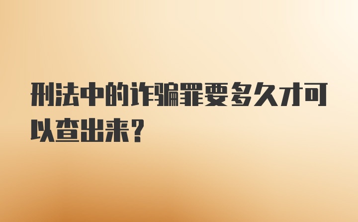 刑法中的诈骗罪要多久才可以查出来?