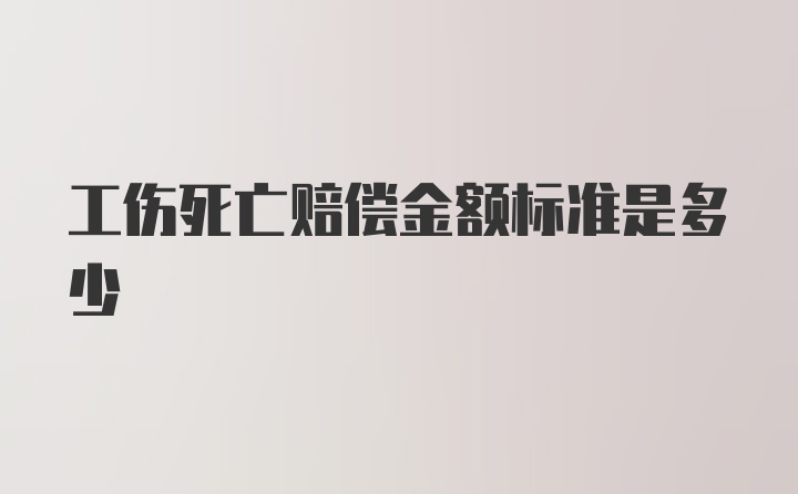 工伤死亡赔偿金额标准是多少