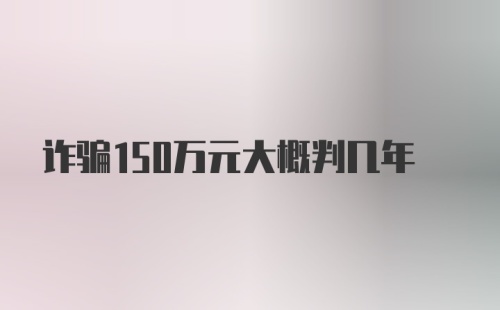 诈骗150万元大概判几年