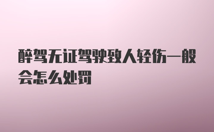 醉驾无证驾驶致人轻伤一般会怎么处罚