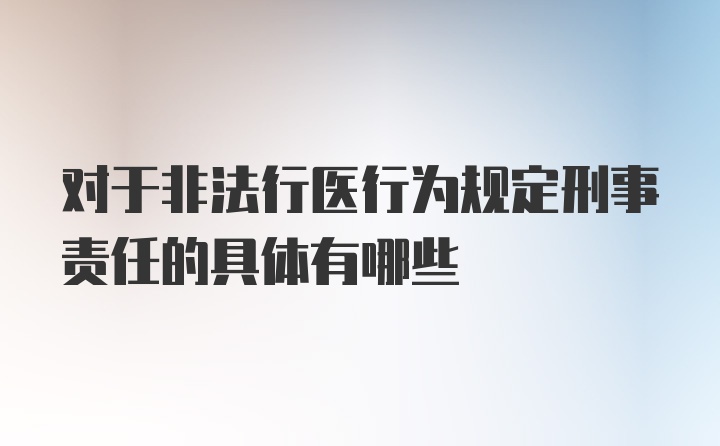 对于非法行医行为规定刑事责任的具体有哪些