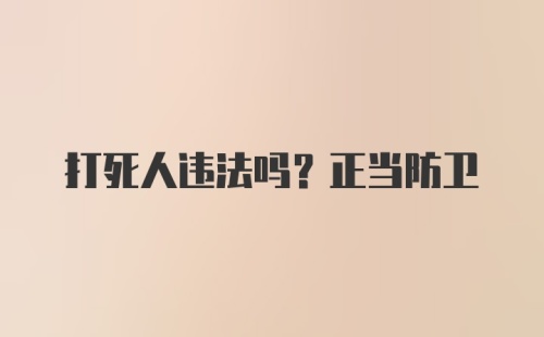 打死人违法吗？正当防卫