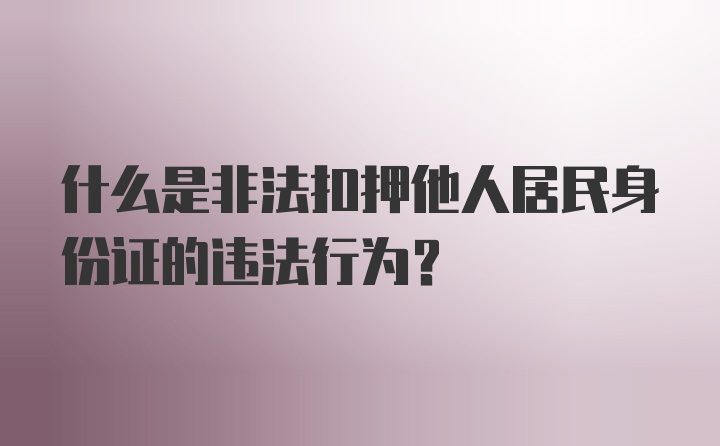 什么是非法扣押他人居民身份证的违法行为？