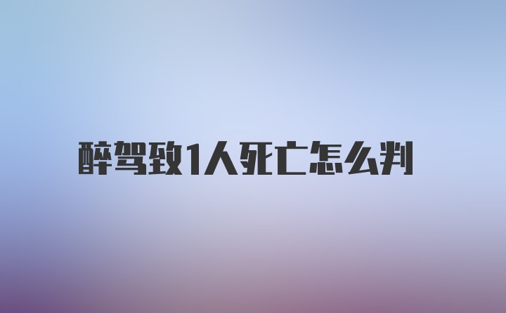 醉驾致1人死亡怎么判