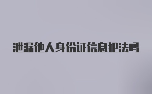 泄漏他人身份证信息犯法吗