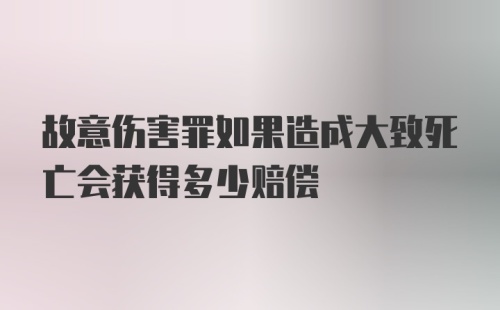 故意伤害罪如果造成大致死亡会获得多少赔偿