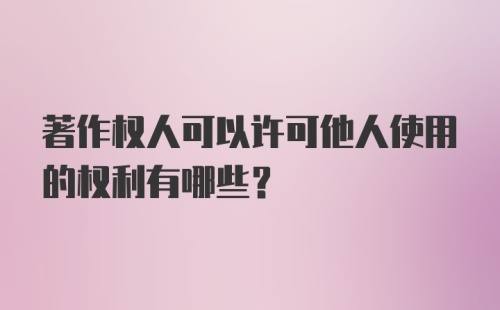 著作权人可以许可他人使用的权利有哪些?