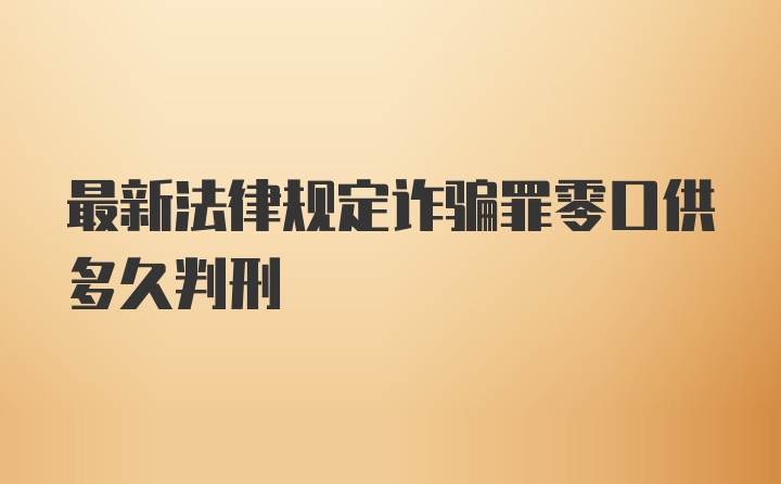 最新法律规定诈骗罪零口供多久判刑