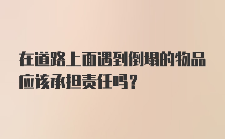 在道路上面遇到倒塌的物品应该承担责任吗？