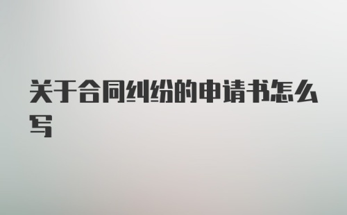 关于合同纠纷的申请书怎么写