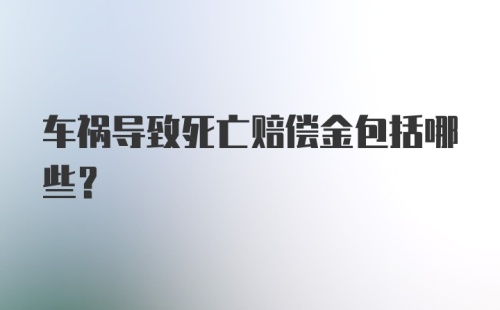 车祸导致死亡赔偿金包括哪些？