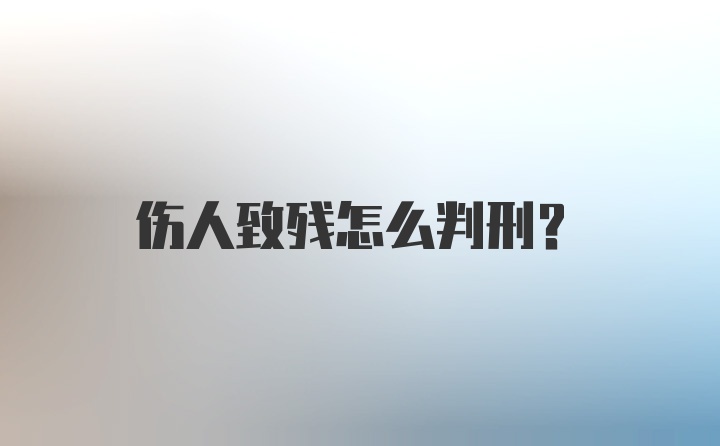 伤人致残怎么判刑？