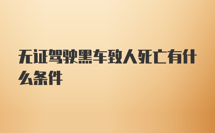 无证驾驶黑车致人死亡有什么条件