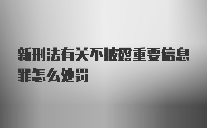 新刑法有关不披露重要信息罪怎么处罚