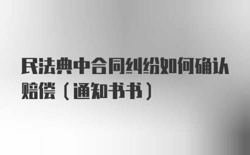 民法典中合同纠纷如何确认赔偿（通知书书）