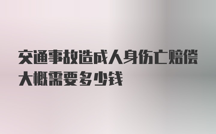 交通事故造成人身伤亡赔偿大概需要多少钱