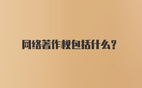 网络著作权包括什么？