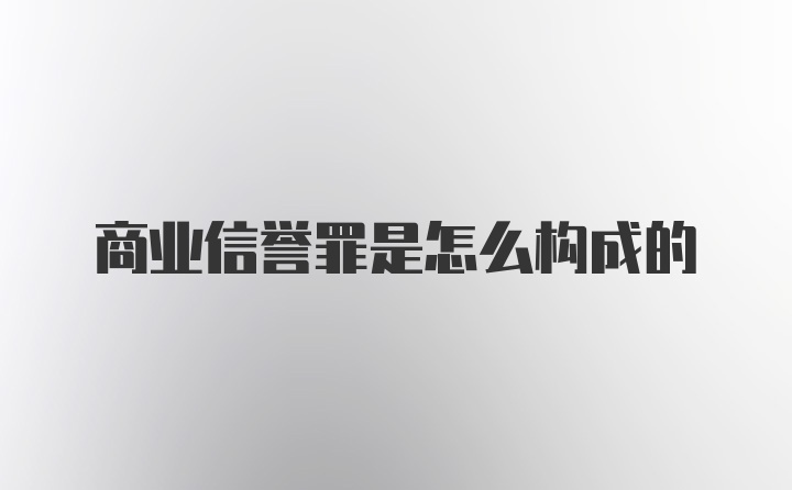 商业信誉罪是怎么构成的