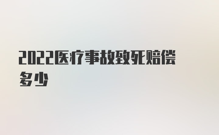 2022医疗事故致死赔偿多少