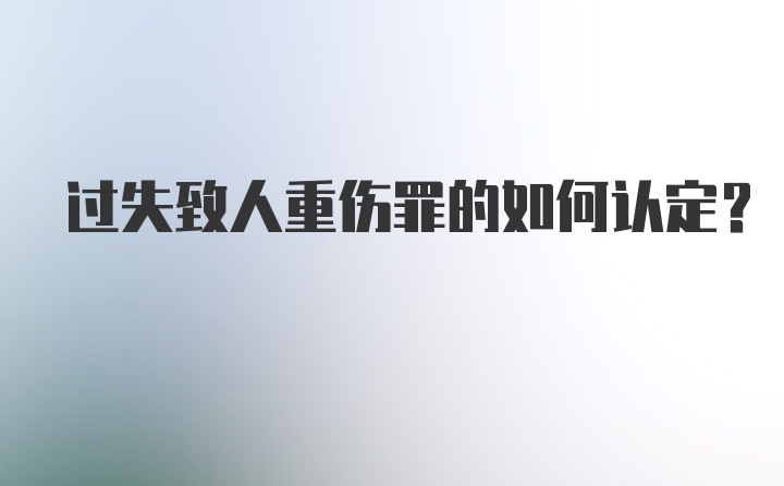 过失致人重伤罪的如何认定？