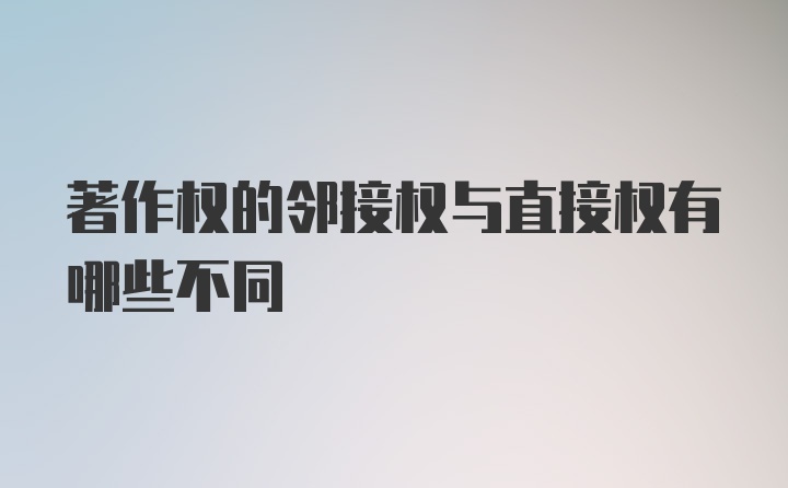 著作权的邻接权与直接权有哪些不同