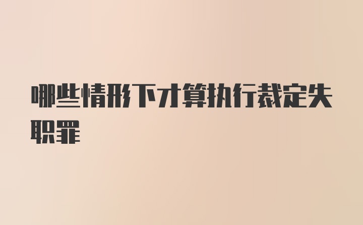 哪些情形下才算执行裁定失职罪