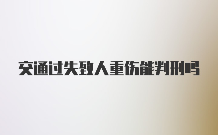 交通过失致人重伤能判刑吗