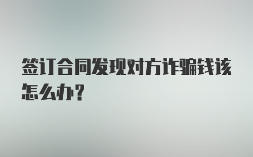 签订合同发现对方诈骗钱该怎么办？