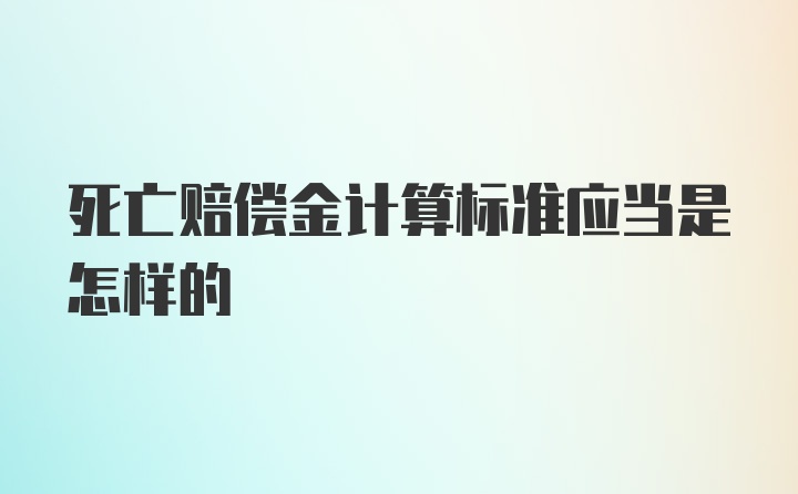 死亡赔偿金计算标准应当是怎样的