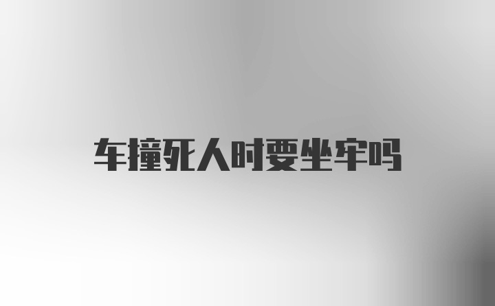 车撞死人时要坐牢吗