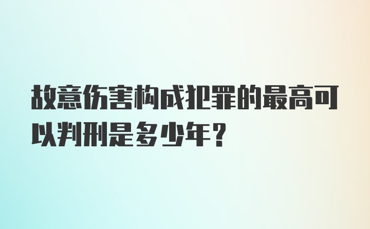 故意伤害构成犯罪的最高可以判刑是多少年？