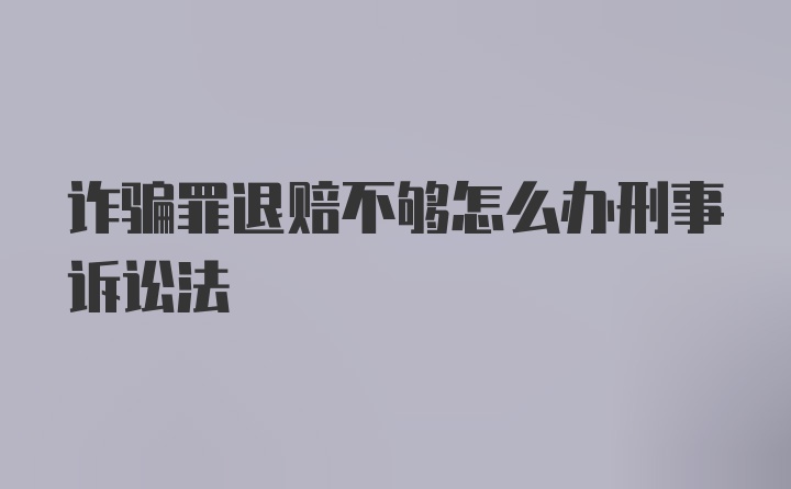 诈骗罪退赔不够怎么办刑事诉讼法