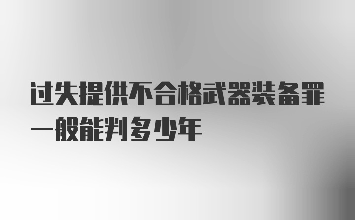 过失提供不合格武器装备罪一般能判多少年