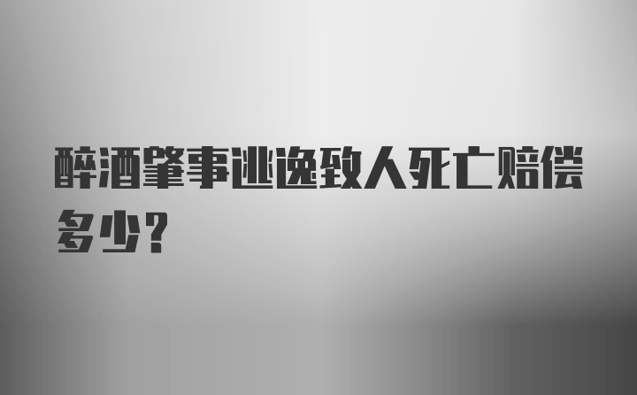 醉酒肇事逃逸致人死亡赔偿多少？