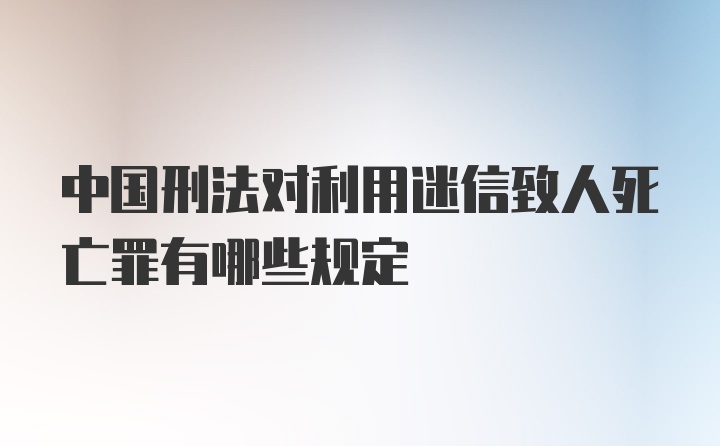 中国刑法对利用迷信致人死亡罪有哪些规定