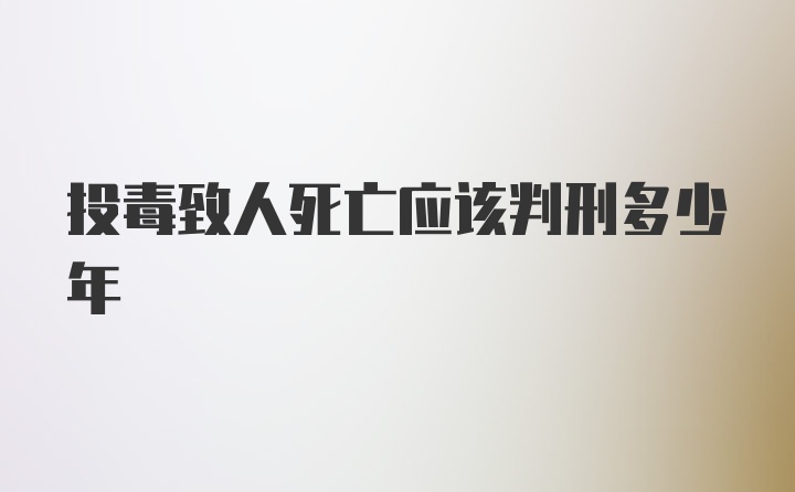 投毒致人死亡应该判刑多少年