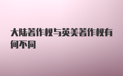 大陆著作权与英美著作权有何不同