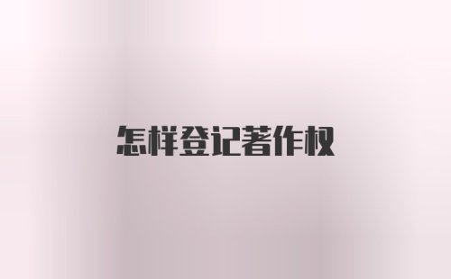 怎样登记著作权