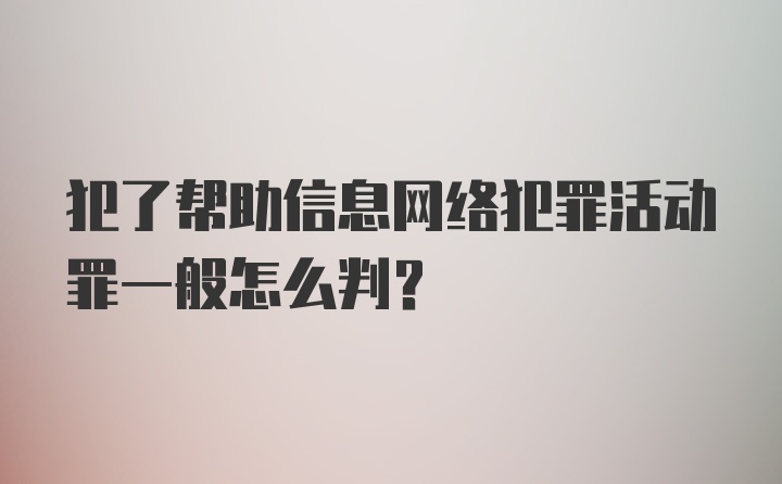 犯了帮助信息网络犯罪活动罪一般怎么判？