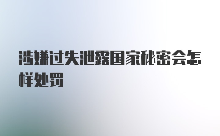 涉嫌过失泄露国家秘密会怎样处罚