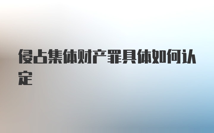 侵占集体财产罪具体如何认定