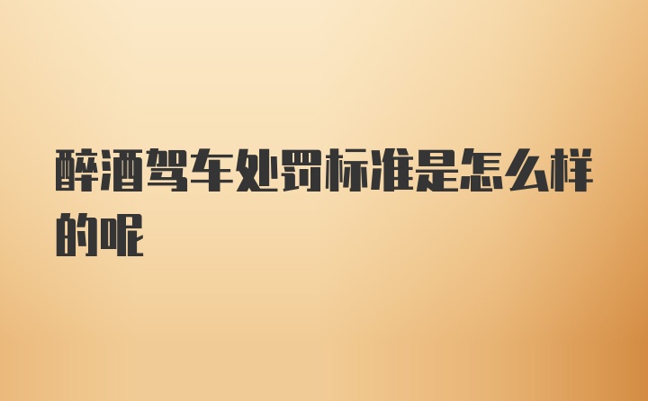 醉酒驾车处罚标准是怎么样的呢