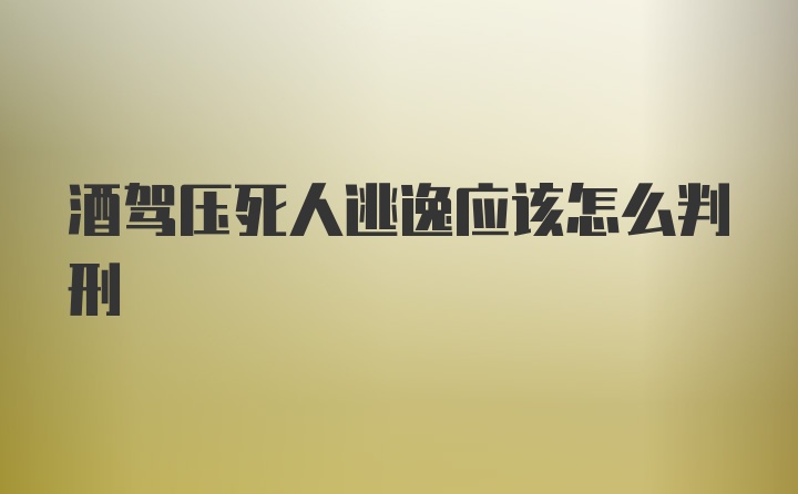 酒驾压死人逃逸应该怎么判刑