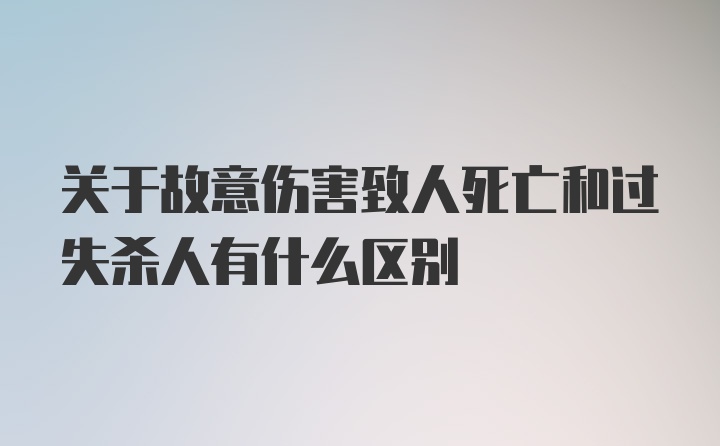 关于故意伤害致人死亡和过失杀人有什么区别