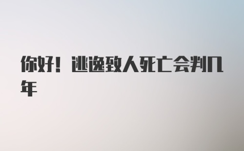 你好！逃逸致人死亡会判几年