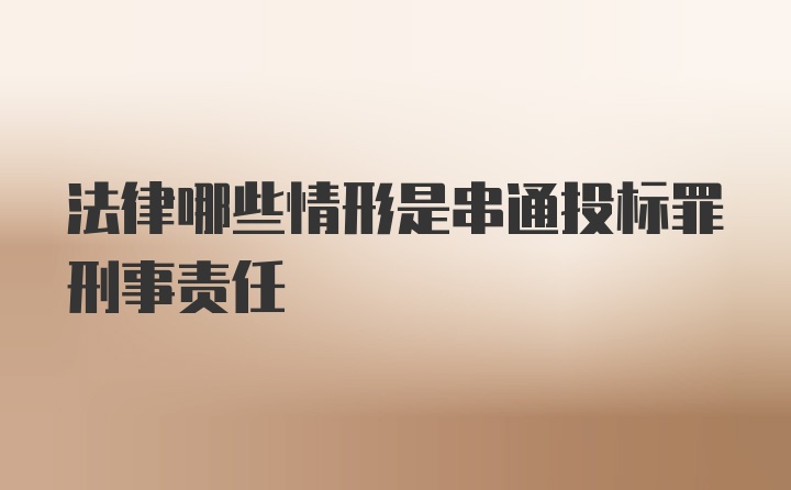 法律哪些情形是串通投标罪刑事责任